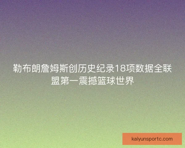 勒布朗詹姆斯创历史纪录18项数据全联盟第一震撼篮球世界