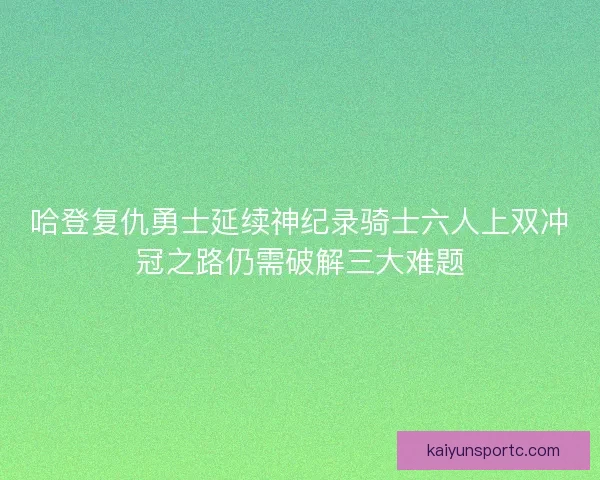 哈登复仇勇士延续神纪录骑士六人上双冲冠之路仍需破解三大难题