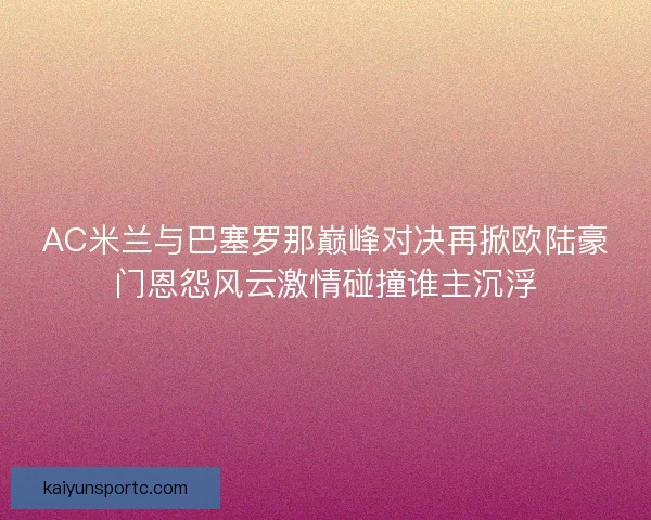 AC米兰与巴塞罗那巅峰对决再掀欧陆豪门恩怨风云激情碰撞谁主沉浮
