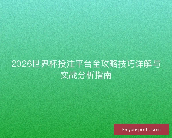 2026世界杯投注平台全攻略技巧详解与实战分析指南 2026世界杯投注平台全攻略技巧详解与实战分析指南