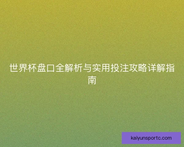 世界杯盘口全解析与实用投注攻略详解指南 世界杯盘口全解析与实用投注攻略详解指南