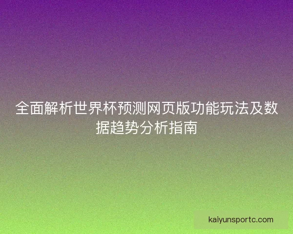 全面解析世界杯预测网页版功能玩法及数据趋势分析指南 全面解析世界杯预测网页版功能玩法及数据趋势分析指南