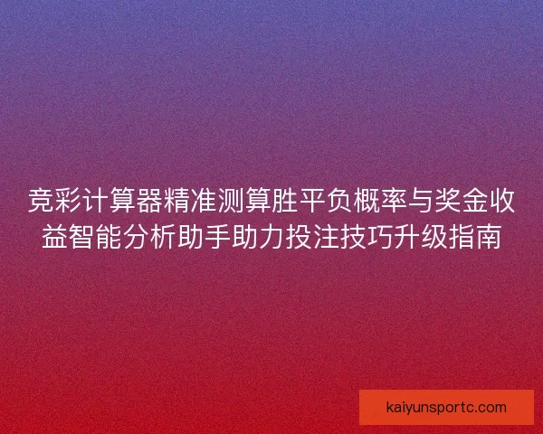 竞彩计算器精准测算胜平负概率与奖金收益智能分析助手助力投注技巧升级指南