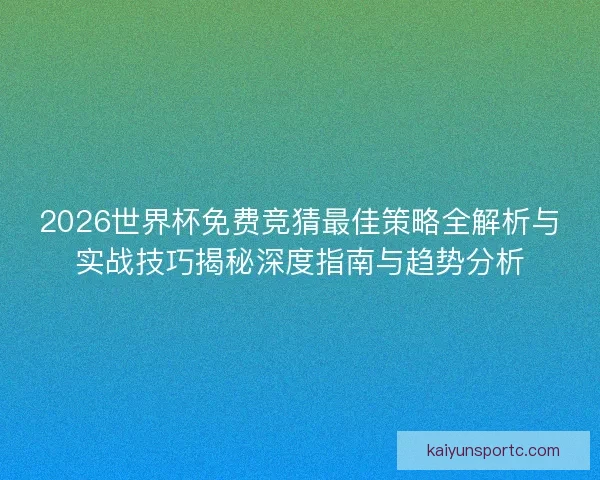 2026世界杯免费竞猜最佳策略全解析与实战技巧揭秘深度指南与趋势分析