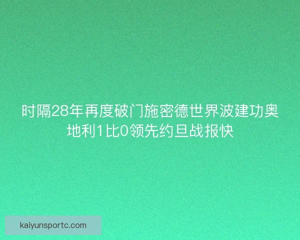 时隔28年再度破门施密德世界波建功奥地利1比0领先约旦战报快
