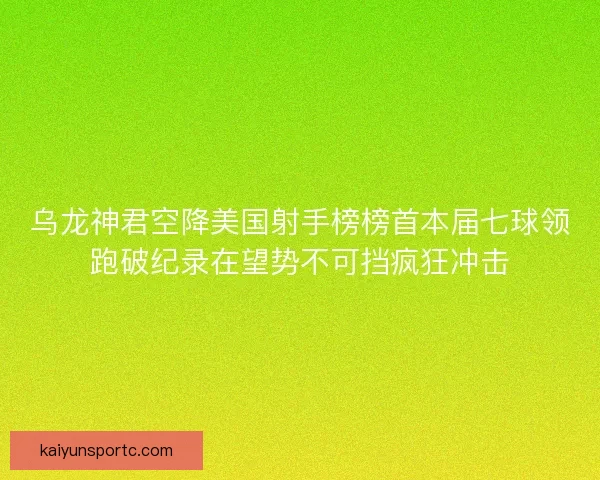 乌龙神君空降美国射手榜榜首本届七球领跑破纪录在望势不可挡疯狂冲击