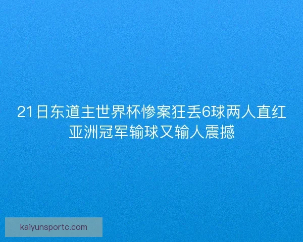 21日东道主世界杯惨案狂丢6球两人直红亚洲冠军输球又输人震撼